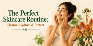 The Perfect Skincare Routine: Cleanse, Hydrate & Protect
